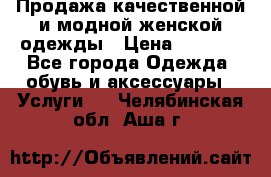 Продажа качественной и модной женской одежды › Цена ­ 2 500 - Все города Одежда, обувь и аксессуары » Услуги   . Челябинская обл.,Аша г.